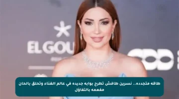 طاقة متجددة.. نسرين طافش تطرح بوابة جديدة في عالم الغناء وتحلق بألحان مفعمة بالتفاؤل